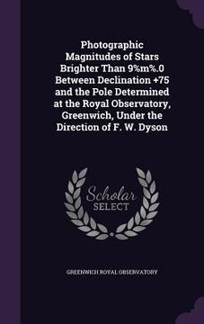 portada Photographic Magnitudes of Stars Brighter Than 9%m%.0 Between Declination +75 and the Pole Determined at the Royal Observatory, Greenwich, Under the D (in English)