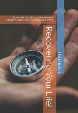 portada Recovering Your Life!: How to Let God Help You Recover from Addiction, Depression, Divorce, Failure or Grief (en Inglés)