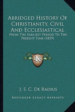 portada abridged history of christianity, civil and ecclesiastical: from the earliest period to the present time (1859) from the earliest period to the presen (en Inglés)