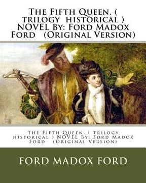 portada The Fifth Queen. ( trilogy historical ) NOVEL By: Ford Madox Ford (Original Version) (en Inglés)