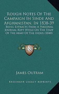 portada rough notes of the campaign in sinde and afghanistan, in 1838-39: being extracts from a personal journal kept while on the staff of the army of the in