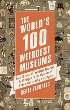 portada The World's 100 Weirdest Museums: From the Moist Towelette Museum in Michigan to the Museum of Broken Relationships in Zagreb