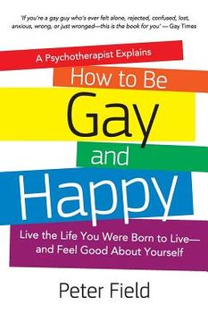 portada How To Be Gay and Happy - A Psychotherapist Explains: Live the Life You Were Born to Live and Feel Good About Yourself (en Inglés)