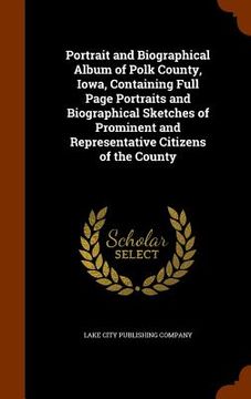 portada Portrait and Biographical Album of Polk County, Iowa, Containing Full Page Portraits and Biographical Sketches of Prominent and Representative Citizen (in English)