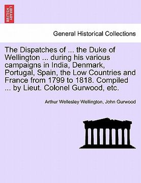 portada the dispatches of ... the duke of wellington ... during his various campaigns in india, denmark, portugal, spain, the low countries and france from 17 (in English)