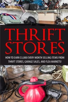 portada Thrift Store: How to Earn $3000+ Every Month Selling Easy to Find Items From Thrift Stores, Garage Sales, and Flea Markets (in English)
