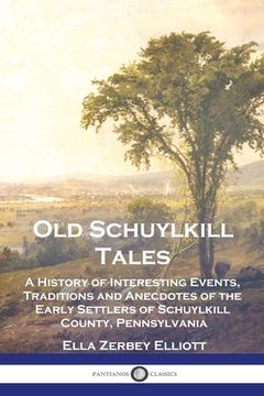 portada Old Schuylkill Tales: A History of Interesting Events, Traditions and Anecdotes of the Early Settlers of Schuylkill County, Pennsylvania (en Inglés)