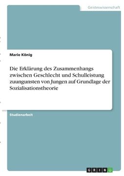 portada Die Erklärung des Zusammenhangs zwischen Geschlecht und Schulleistung zuungunsten von Jungen auf Grundlage der Sozialisationstheorie (in German)
