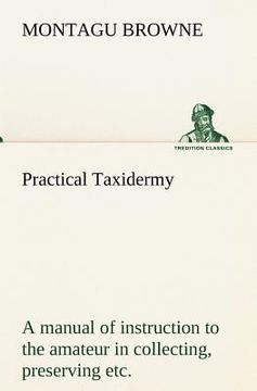 portada practical taxidermy a manual of instruction to the amateur in collecting, preserving, and setting up natural history specimens of all kinds. to which