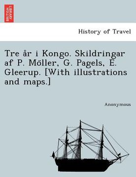 portada Tre A R I Kongo. Skildringar AF P. Mo Ller, G. Pagels, E. Gleerup. [With Illustrations and Maps.] (en Sueco)