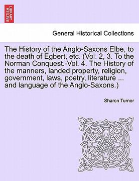 portada the history of the anglo-saxons elbe, to the death of egbert, etc. the history of the manners, landed property, religion, government, laws, poetry, li (in English)