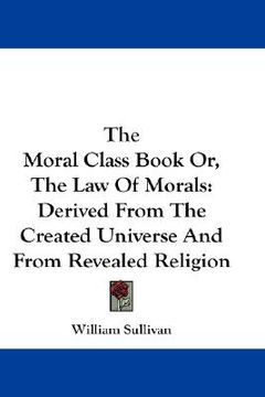 portada the moral class book or, the law of morals: derived from the created universe and from revealed religion (in English)
