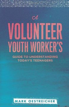 portada A Volunteer Youth Worker's Guide to Understanding Today's Teenagers (in English)