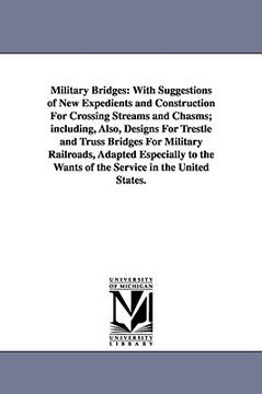 portada military bridges: with suggestions of new expedients and construction for crossing streams and chasms; including, also, designs for tres (en Inglés)