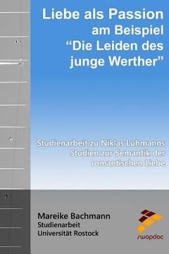 portada Liebe ALS Passion Am Beispiel "die Leiden Des Jungen Werther": Studienarbeit Zu Niklas Luhmanns Studien Zur Semantik Der Romantischen Liebe (in German)