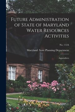 portada Future Administration of State of Maryland Water Resources Activities: Appendices; No. 112A (en Inglés)