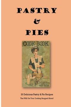 portada Pastry & Pies: 20 Delicious Pastry & Pie Recipes That Will Get Your Cooking Bragged About! (en Inglés)