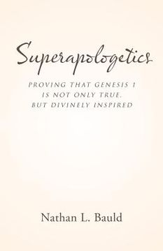 portada Superapologetics: Proving That Genesis 1 Is Not Only True, but Divinely Inspired (en Inglés)