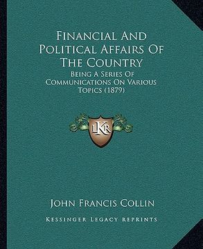 portada financial and political affairs of the country: being a series of communications on various topics (1879) (in English)