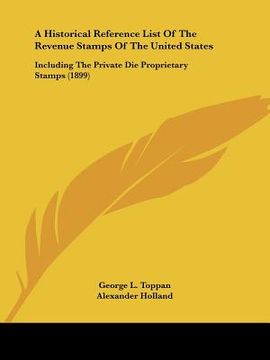 portada a historical reference list of the revenue stamps of the united states: including the private die proprietary stamps (1899) (en Inglés)