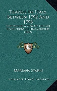 portada travels in italy, between 1792 and 1798: containing a view of the late revolutions in that country (1802) (en Inglés)