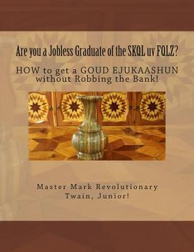 portada Are you a Jobless Graduate of the SKQL uv FQLZ?: HOW to get a GOUD EJUKAASHUN without Robbing the Bank! (en Inglés)