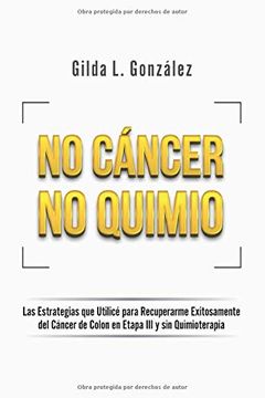 portada No Cancer no Quimio: Las Estrategias que Utilicé Para Recuperarme Exitosamente del Cáncer de Colon en Etapa iii y sin Quimioterapia (in Spanish)