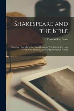 portada Shakespeare and the Bible: Showing how Much the Great Dramatist was Indebted to Holy Writ for his Profound Knowledge of Human Nature