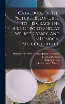 portada Catalogue Of The Pictures Belonging To His Grace The Duke Of Portland, At Welbeck Abbey, And In London, M.d.ccc.lxxxxiiii (en Inglés)
