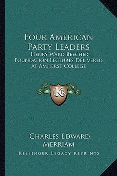 portada four american party leaders: henry ward beecher foundation lectures delivered at amherst college