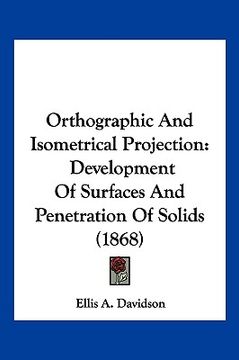portada orthographic and isometrical projection: development of surfaces and penetration of solids (1868) (en Inglés)