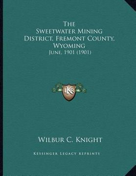 portada the sweetwater mining district, fremont county, wyoming: june, 1901 (1901) (en Inglés)