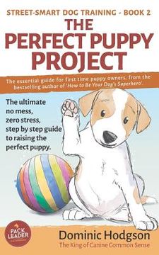 portada The Perfect Puppy Project: The ultimate no-mess, zero-stress, step-by-step guide to raising the perfect puppy (en Inglés)