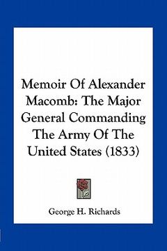 portada memoir of alexander macomb: the major general commanding the army of the united states (1833) (en Inglés)