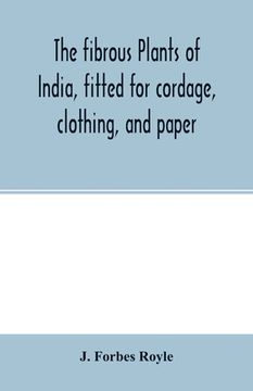 portada The fibrous plants of India, fitted for cordage, clothing, and paper. With an account of the cultivation and preparation of flax, hemp, and their subs