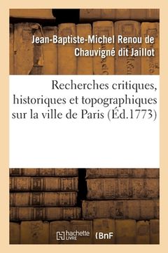 portada Recherches Critiques, Historiques Et Topographiques Sur La Ville de Paris: Depuis Ses Commencements Connus Jusqu'à Présent (en Francés)
