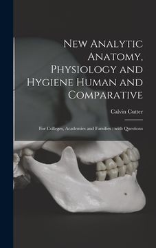 portada New Analytic Anatomy, Physiology and Hygiene Human and Comparative: for Colleges, Academies and Families: With Questions