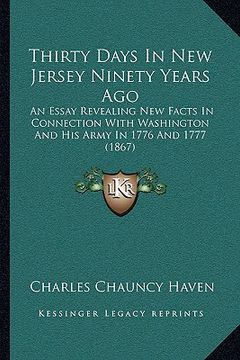 portada thirty days in new jersey ninety years ago: an essay revealing new facts in connection with washington and his army in 1776 and 1777 (1867) (en Inglés)