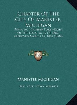portada charter of the city of manistee, michigan: being act number forty-eight of the local acts of 1882, approved march 15, 1882 (1904) (in English)