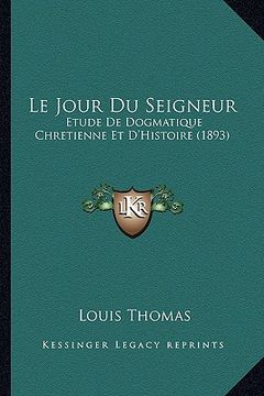 portada Le Jour Du Seigneur: Etude De Dogmatique Chretienne Et D'Histoire (1893) (en Francés)