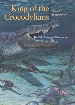 portada King of the Crocodylians: The Paleobiology of Deinosuchus (Life of the Past) (en Inglés)