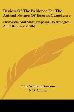 portada review of the evidence for the animal nature of eozoon canadense: historical and stratigraphical, petrological and chemical (1896) (en Inglés)