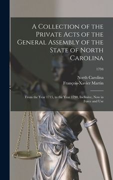 portada A Collection of the Private Acts of the General Assembly of the State of North Carolina: From the Year 1715, to the Year 1790, Inclusive, Now in Force (en Inglés)