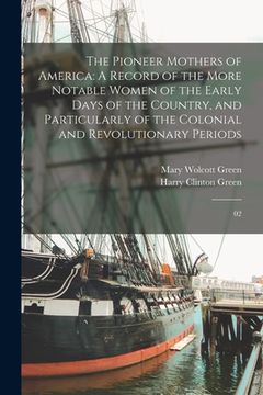 portada The Pioneer Mothers of America: A Record of the More Notable Women of the Early Days of the Country, and Particularly of the Colonial and Revolutionar