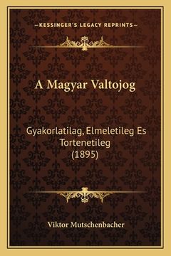 portada A Magyar Valtojog: Gyakorlatilag, Elmeletileg Es Tortenetileg (1895) (en Húngaro)