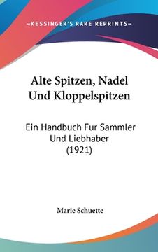 portada Alte Spitzen, Nadel Und Kloppelspitzen: Ein Handbuch Fur Sammler Und Liebhaber (1921) (en Alemán)