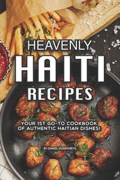 portada Heavenly Haiti Recipes: Your 1st Go-To Cookbook of Authentic Haitian Dishes! (en Inglés)