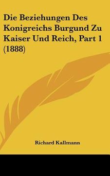 portada Die Beziehungen Des Konigreichs Burgund Zu Kaiser Und Reich, Part 1 (1888) (in German)