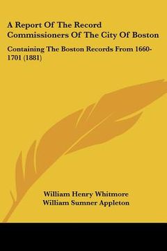 portada a report of the record commissioners of the city of boston: containing the boston records from 1660-1701 (1881) (in English)