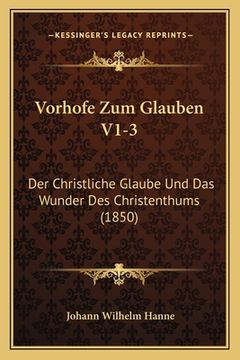 portada Vorhofe Zum Glauben V1-3: Der Christliche Glaube Und Das Wunder Des Christenthums (1850) (en Alemán)